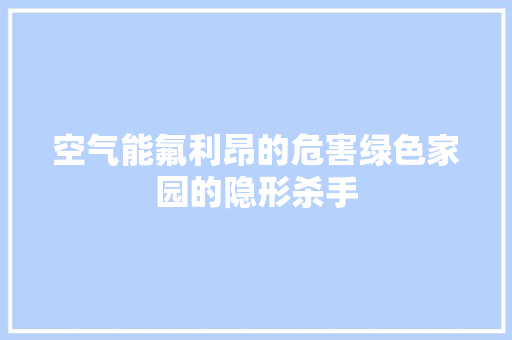空气能氟利昂的危害绿色家园的隐形杀手 洁具维修