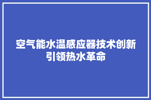 空气能水温感应器技术创新引领热水革命 局部翻新