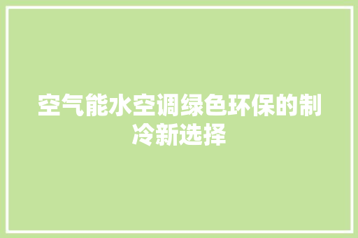 空气能水空调绿色环保的制冷新选择 冰箱