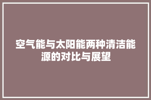 空气能与太阳能两种清洁能源的对比与展望 家居维修