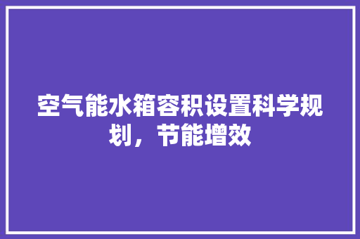 空气能水箱容积设置科学规划，节能增效 局部翻新