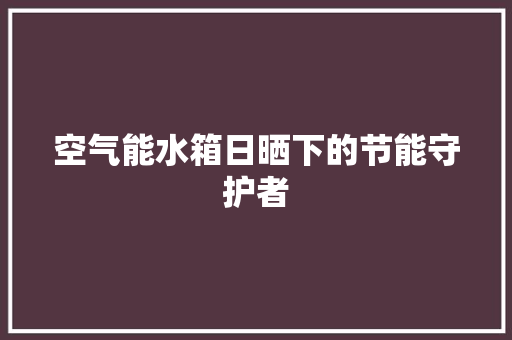 空气能水箱日晒下的节能守护者 局部翻新
