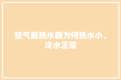 空气能热水器为何热水小、冷水正常 洁具维修
