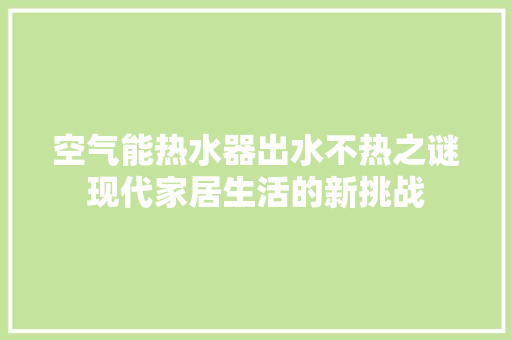空气能热水器出水不热之谜现代家居生活的新挑战 水电维修