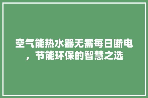 空气能热水器无需每日断电，节能环保的智慧之选 龙头管件