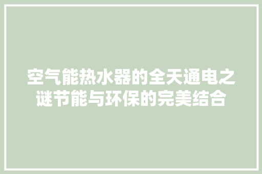 空气能热水器的全天通电之谜节能与环保的完美结合 龙头管件 空气能热水器的全天通电之谜节能与环保的完美结合 龙头管件