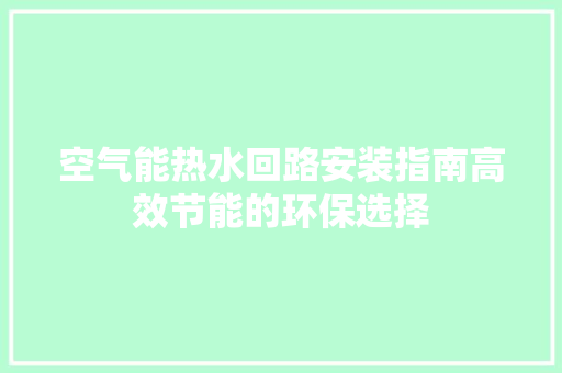 空气能热水回路安装指南高效节能的环保选择 洁具维修