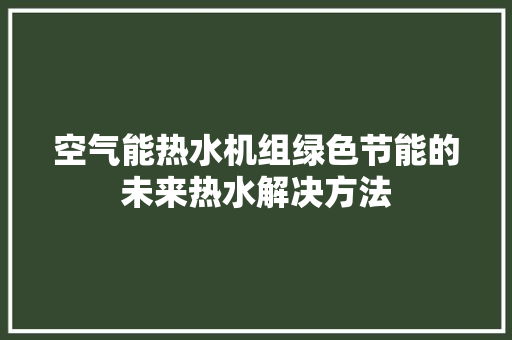 空气能热水机组绿色节能的未来热水解决方法 空调