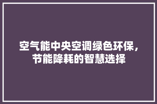 空气能中央空调绿色环保，节能降耗的智慧选择 清洁保养