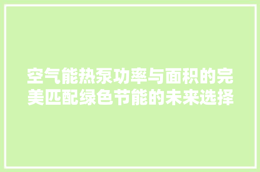 空气能热泵功率与面积的完美匹配绿色节能的未来选择 洁具维修