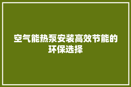 空气能热泵安装高效节能的环保选择 旧房改造