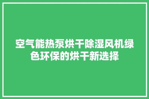 空气能热泵烘干除湿风机绿色环保的烘干新选择 家居维修