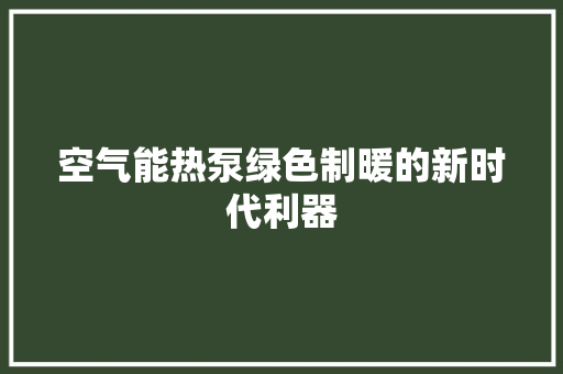 空气能热泵绿色制暖的新时代利器 家具修理 空气能热泵绿色制暖的新时代利器 家具修理