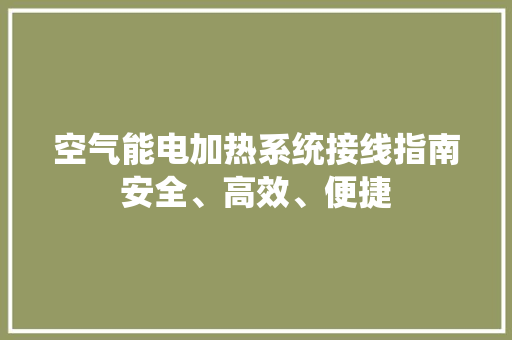 空气能电加热系统接线指南安全、高效、便捷 空调