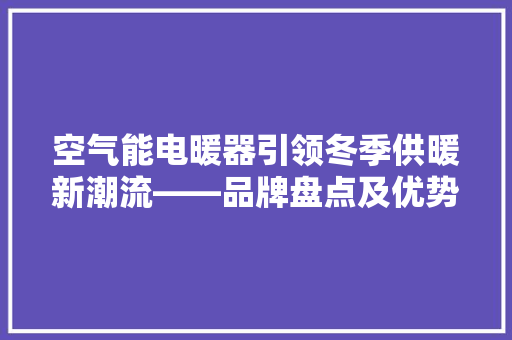 空气能电暖器引领冬季供暖新潮流——品牌盘点及优势 装修设计