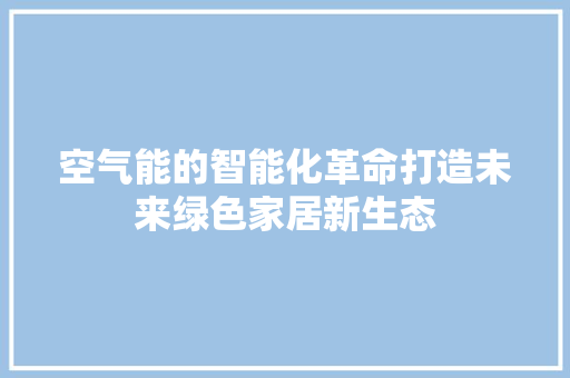 空气能的智能化革命打造未来绿色家居新生态 贴膜