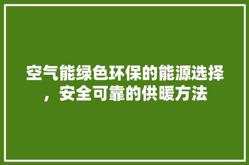 空气能绿色环保的能源选择，安全可靠的供暖方法 装修设计