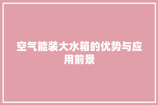 空气能装大水箱的优势与应用前景 家具修理