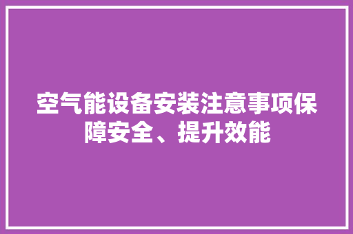 空气能设备安装注意事项保障安全、提升效能 洁具维修