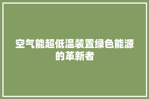 空气能超低温装置绿色能源的革新者 局部翻新