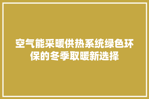 空气能采暖供热系统绿色环保的冬季取暖新选择 洁具维修