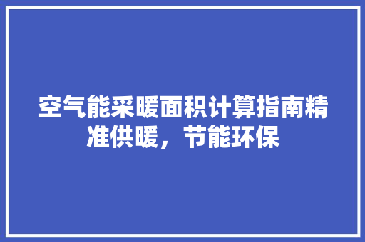 空气能采暖面积计算指南精准供暖，节能环保 热水器