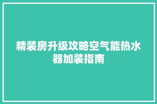 精装房升级攻略空气能热水器加装指南 热水器