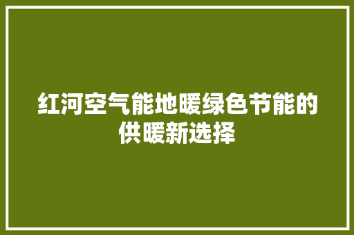 红河空气能地暖绿色节能的供暖新选择 热水器