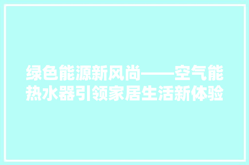 绿色能源新风尚——空气能热水器引领家居生活新体验 旧房改造