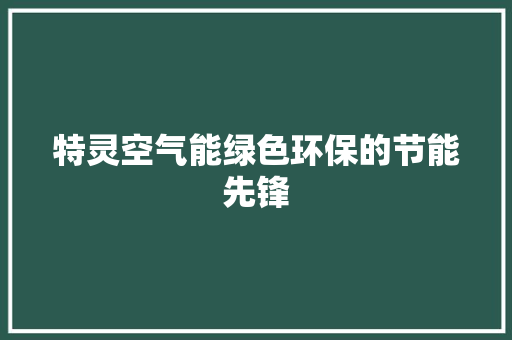 特灵空气能绿色环保的节能先锋 洁具维修