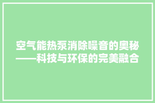 空气能热泵消除噪音的奥秘——科技与环保的完美融合 空调