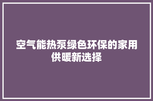空气能热泵绿色环保的家用供暖新选择 水电维修