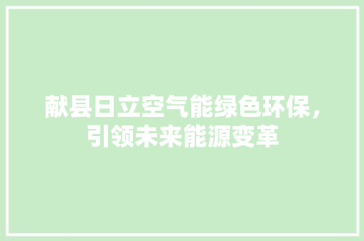 献县日立空气能绿色环保，引领未来能源变革 家电维护