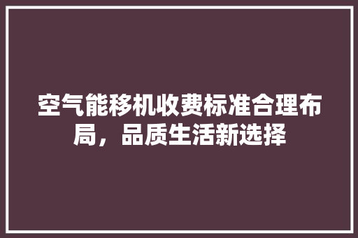 空气能移机收费标准合理布局，品质生活新选择 翻新改色
