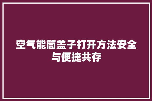空气能筒盖子打开方法安全与便捷共存 龙头管件