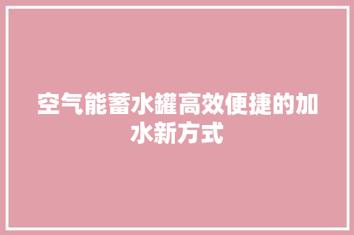 空气能蓄水罐高效便捷的加水新方式 贴膜