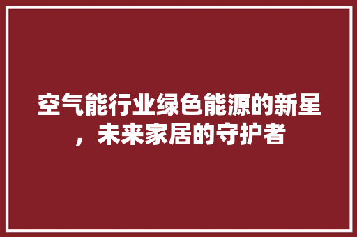 空气能行业绿色能源的新星，未来家居的守护者 翻新改色