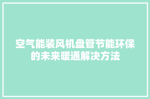 空气能装风机盘管节能环保的未来暖通解决方法 热水器