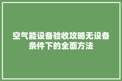 空气能设备验收攻略无设备条件下的全面方法 空调