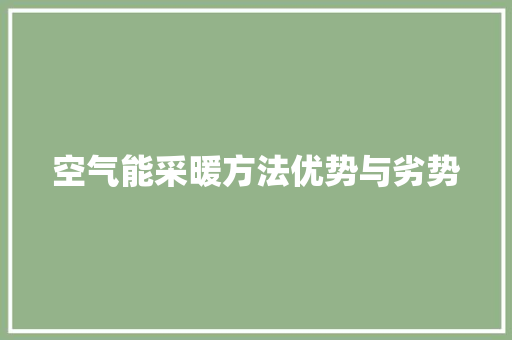 空气能采暖方法优势与劣势 家电维护 空气能采暖方法优势与劣势 家电维护