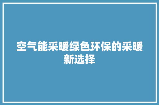 空气能采暖绿色环保的采暖新选择 家电维护