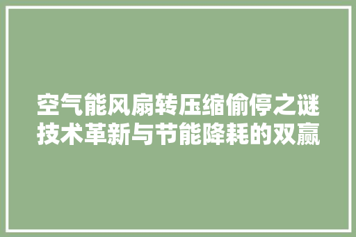 空气能风扇转压缩偷停之谜技术革新与节能降耗的双赢之路 局部翻新
