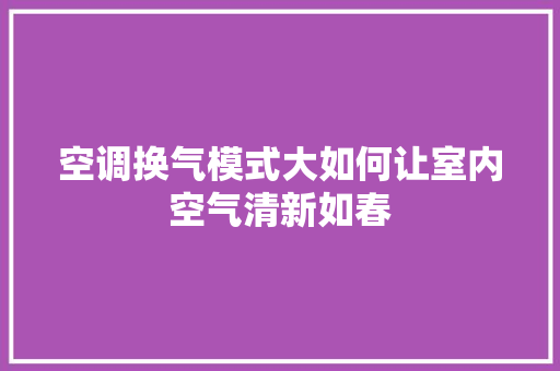 空调换气模式大如何让室内空气清新如春 空调