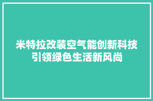 米特拉改装空气能创新科技引领绿色生活新风尚 空调
