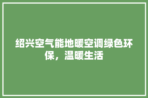 绍兴空气能地暖空调绿色环保，温暖生活 水电维修