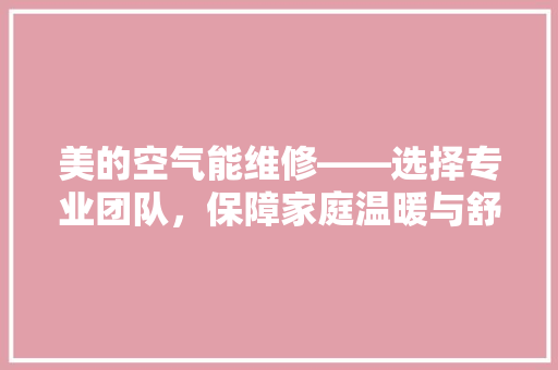 美的空气能维修——选择专业团队，保障家庭温暖与舒适 旧房改造