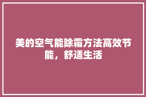 美的空气能除霜方法高效节能，舒适生活 清洁保养