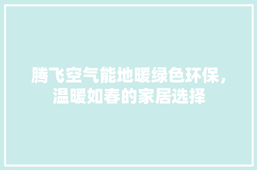 腾飞空气能地暖绿色环保，温暖如春的家居选择 家居维修