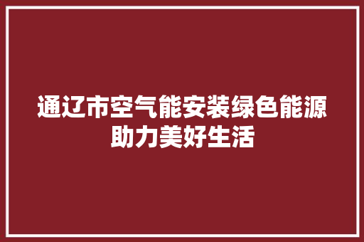 通辽市空气能安装绿色能源助力美好生活 局部翻新