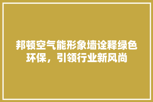 邦顿空气能形象墙诠释绿色环保，引领行业新风尚 热水器